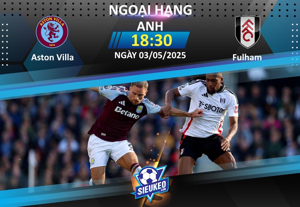 Soi kèo bóng đá Aston Villa vs Fulham 18h30 ngày 03/05/2025: Tin tưởng The Villans