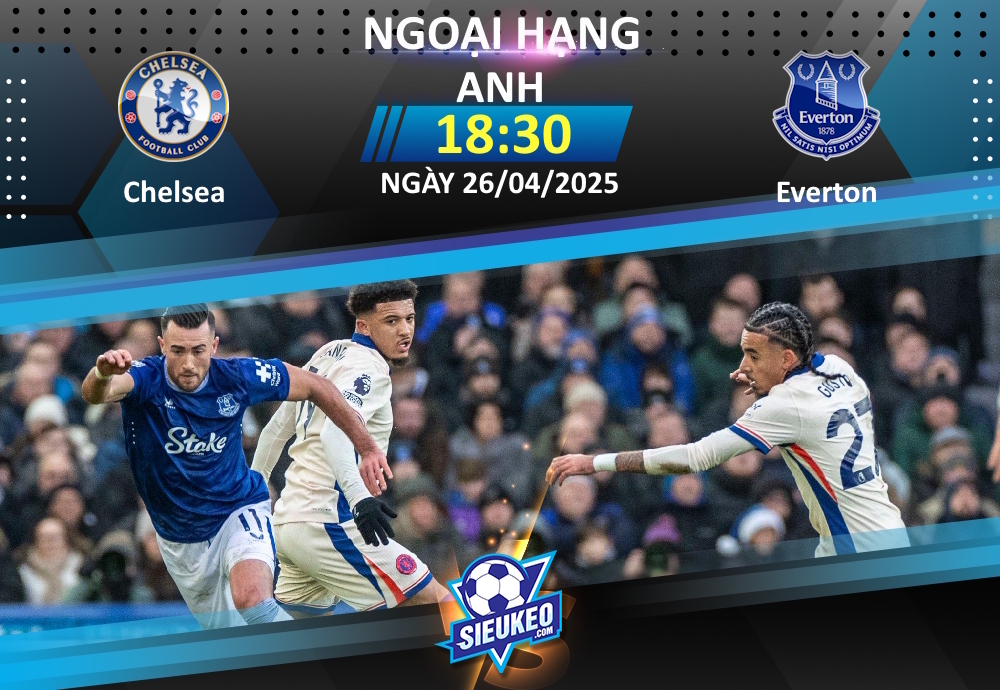Soi kèo bóng đá Chelsea vs Everton 18h30 ngày 26/04/2025: Tin tưởng The Blues