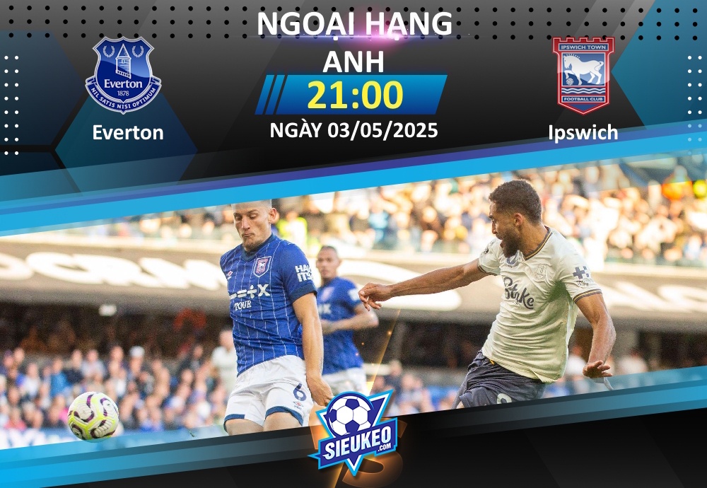 Soi kèo bóng đá Everton vs Ipswich 21h00 ngày 03/05/2025: 3 điểm nhẹ nhàng