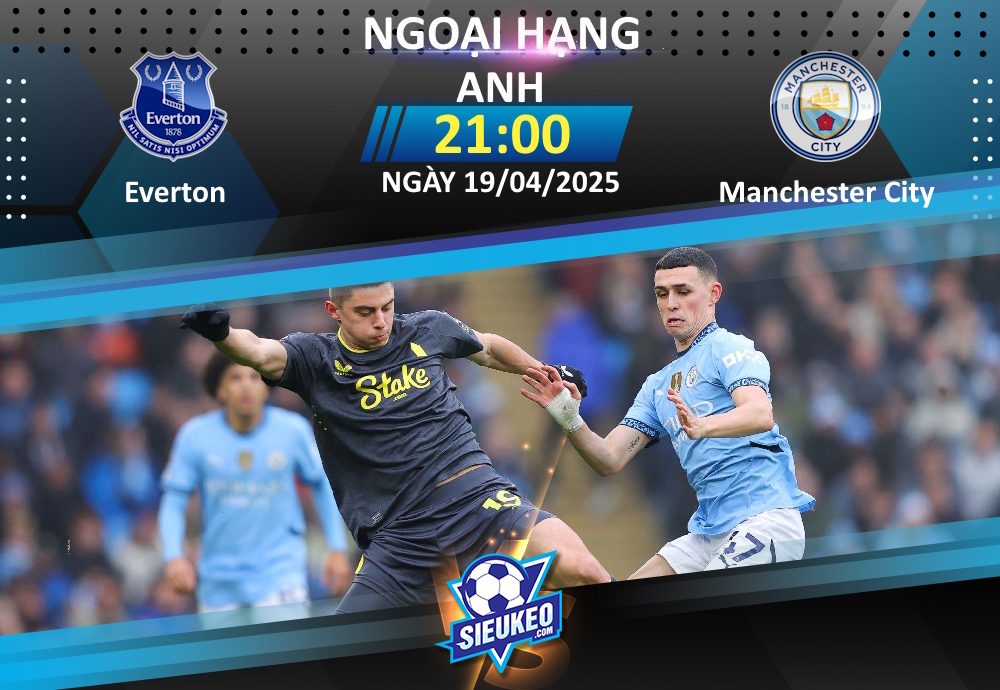 Soi kèo bóng đá Everton vs Manchester City 21h00 ngày 19/04/2025: 3 điểm tại Goodison Park? Đâu có dễ