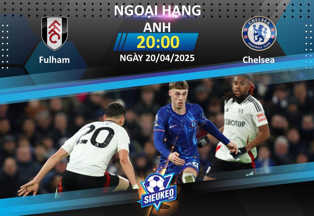 Soi kèo bóng đá Fulham vs Chelsea 20h00 ngày 20/04/2025: Đả bại The Blues