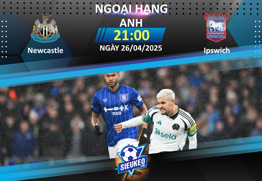 Soi kèo bóng đá Newcastle vs Ipswich 21h00 ngày 26/04/2025: Tạm biệt Ipswich!