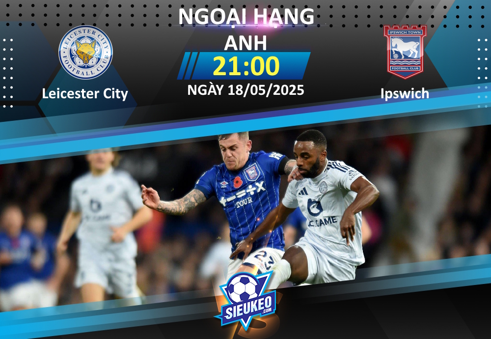 Soi kèo bóng đá Leicester City vs Ipswich 21h00 ngày 18/05/2025: Những người cùng khổ