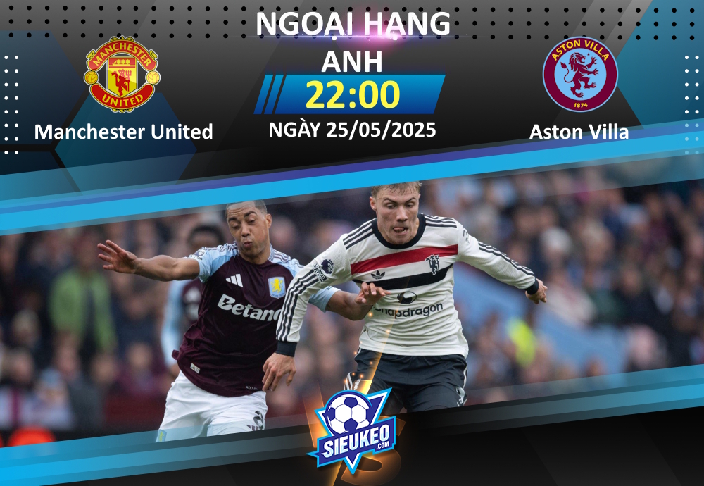 Soi kèo bóng đá Manchester United vs Aston Villa 22h00 ngày 25/05/2025: Chưa chắc đã “giòn” cho The Villans