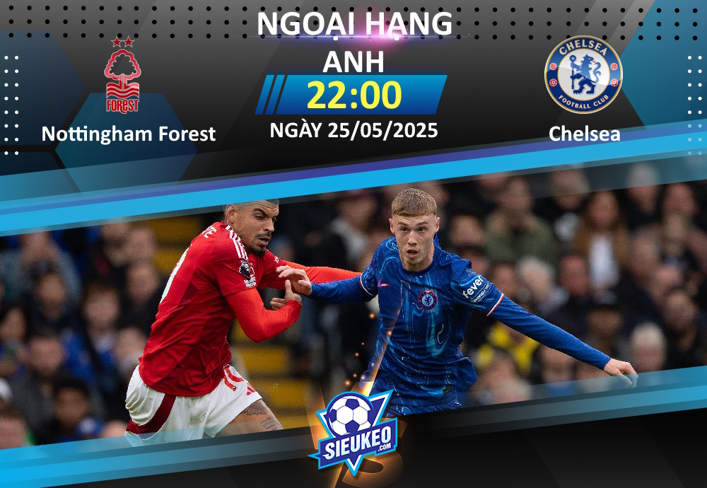 Soi kèo bóng đá Nottingham Forest vs Chelsea 22h00 ngày 25/05/2025: Căng như dây đàn