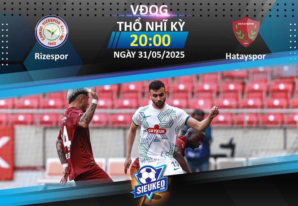 Soi kèo bóng đá Rizespor vs Hatayspor 20h00 ngày 31/05/2025: Đại tiệc chia tay Hatayspor